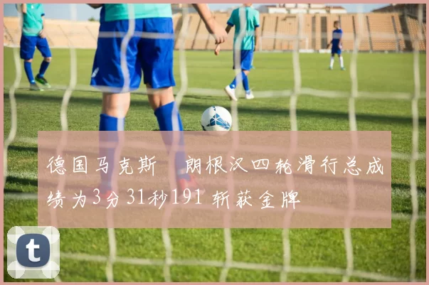 德国马克斯・朗根汉四轮滑行总成绩为3分31秒191 斩获金牌