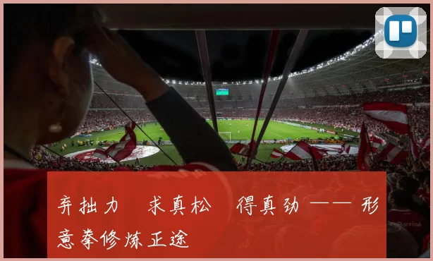 弃拙力・求真松・得真劲 —— 形意拳修炼正途