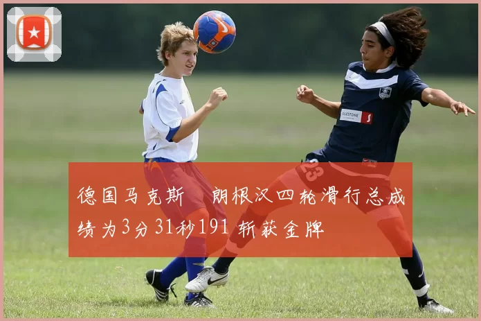 德国马克斯・朗根汉四轮滑行总成绩为3分31秒191 斩获金牌