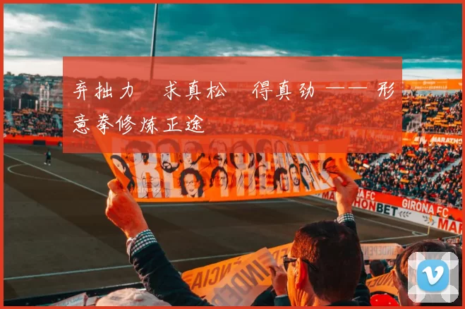 弃拙力・求真松・得真劲 —— 形意拳修炼正途