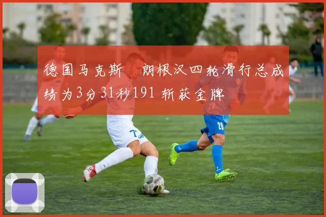 德国马克斯・朗根汉四轮滑行总成绩为3分31秒191 斩获金牌