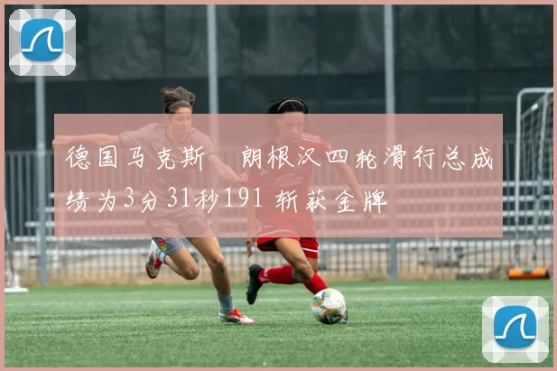 德国马克斯・朗根汉四轮滑行总成绩为3分31秒191 斩获金牌