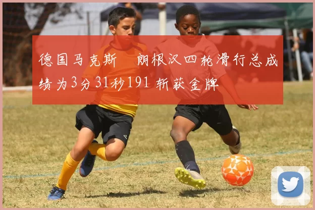 德国马克斯・朗根汉四轮滑行总成绩为3分31秒191 斩获金牌