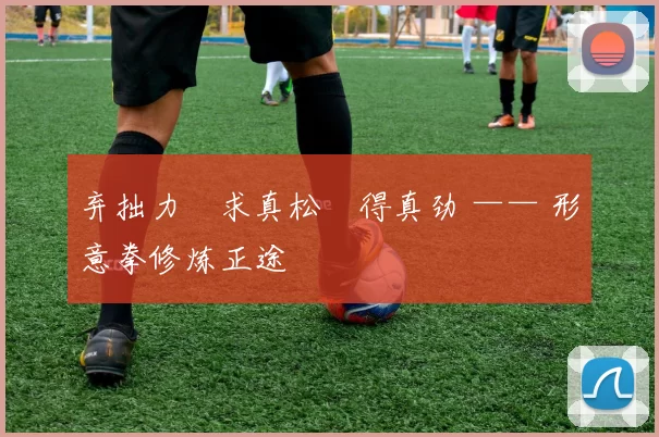 弃拙力・求真松・得真劲 —— 形意拳修炼正途