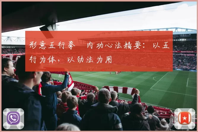 形意五行拳・内功心法精要：以五行为体，以劲法为用