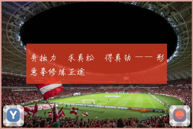 弃拙力・求真松・得真劲 —— 形意拳修炼正途