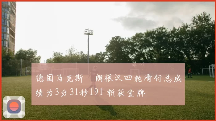 德国马克斯・朗根汉四轮滑行总成绩为3分31秒191 斩获金牌