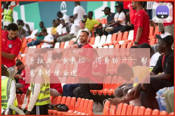 弃拙力・求真松・得真劲 —— 形意拳修炼正途