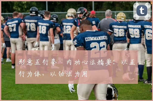 形意五行拳・内功心法精要：以五行为体，以劲法为用