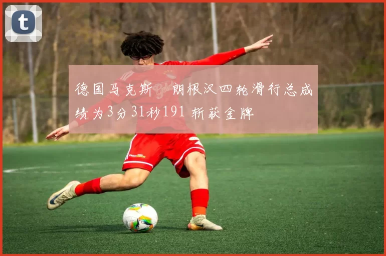 德国马克斯・朗根汉四轮滑行总成绩为3分31秒191 斩获金牌