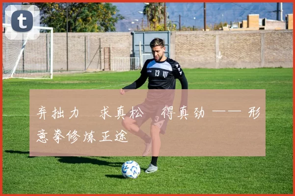 弃拙力・求真松・得真劲 —— 形意拳修炼正途