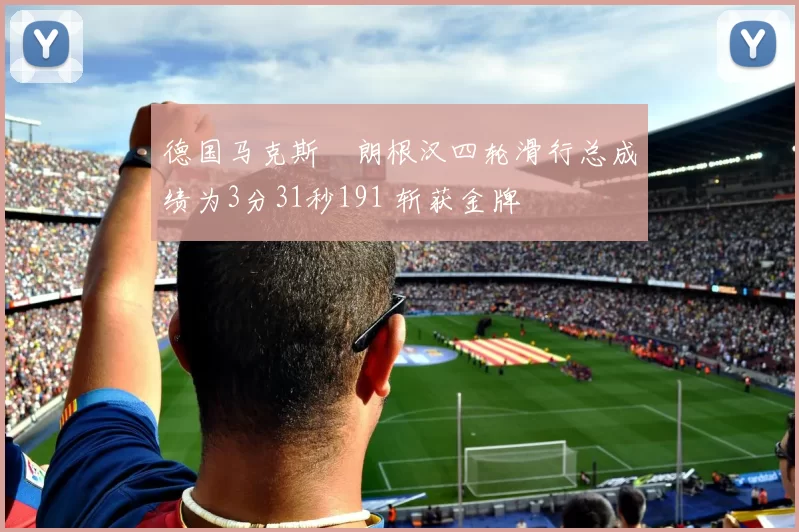 德国马克斯・朗根汉四轮滑行总成绩为3分31秒191 斩获金牌