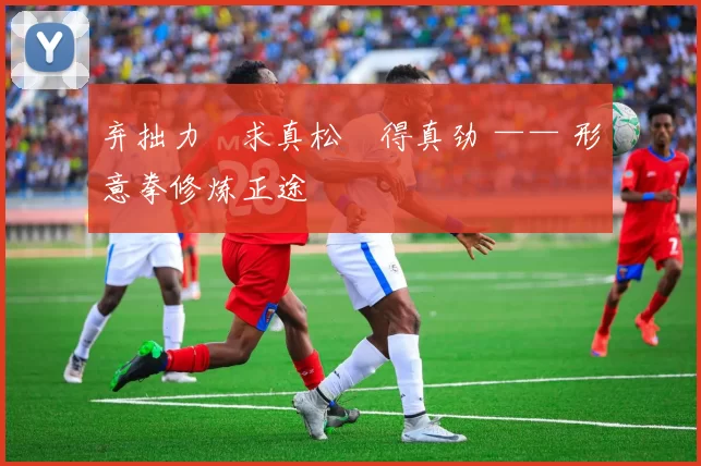 弃拙力・求真松・得真劲 —— 形意拳修炼正途