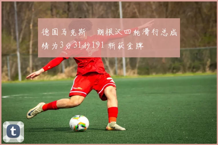 德国马克斯・朗根汉四轮滑行总成绩为3分31秒191 斩获金牌