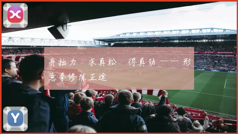 弃拙力・求真松・得真劲 —— 形意拳修炼正途