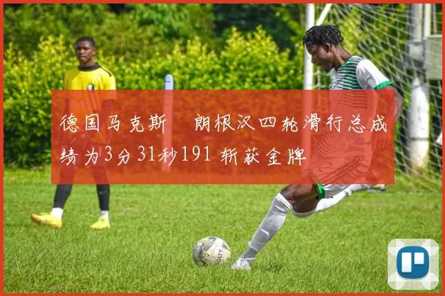 德国马克斯・朗根汉四轮滑行总成绩为3分31秒191 斩获金牌