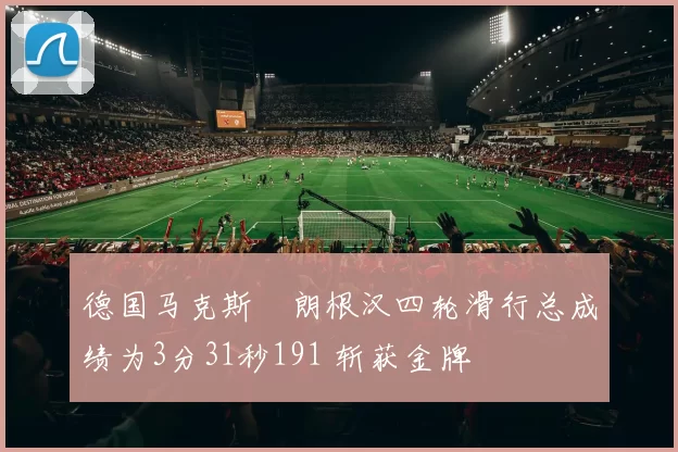 德国马克斯・朗根汉四轮滑行总成绩为3分31秒191 斩获金牌