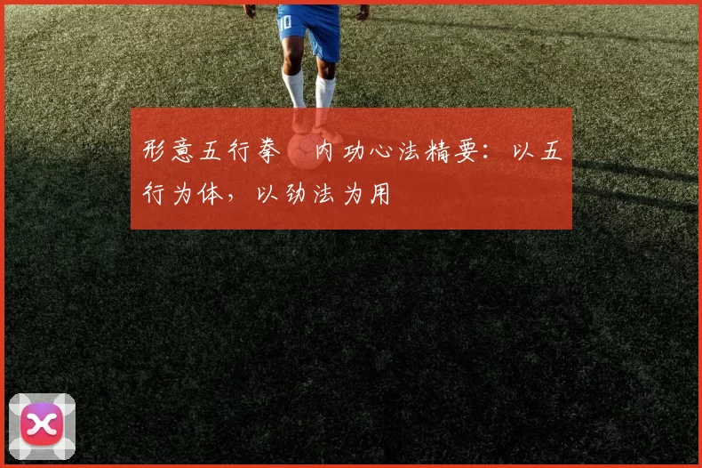 形意五行拳・内功心法精要:以五行为体,以劲法为用