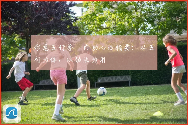 形意五行拳・内功心法精要：以五行为体，以劲法为用