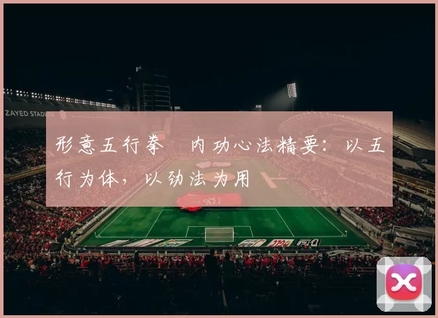 形意五行拳・内功心法精要：以五行为体，以劲法为用