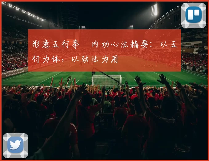 形意五行拳・内功心法精要:以五行为体,以劲法为用