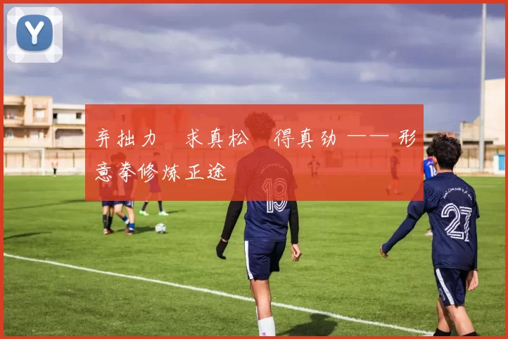 弃拙力・求真松・得真劲 —— 形意拳修炼正途