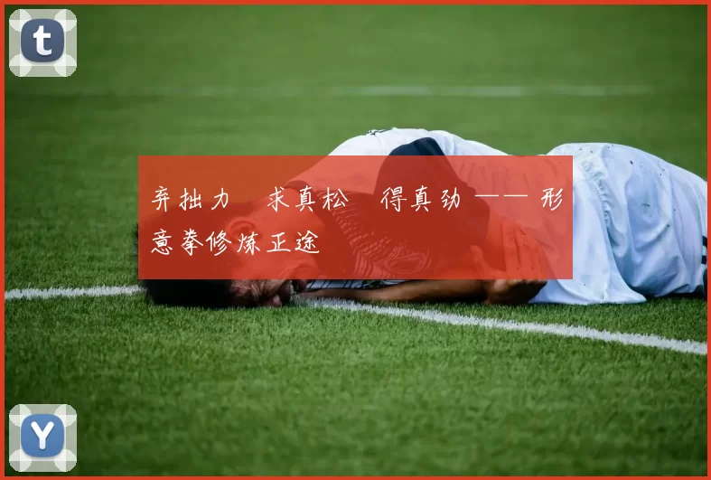 弃拙力・求真松・得真劲 —— 形意拳修炼正途