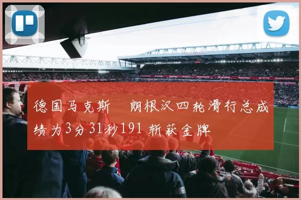 德国马克斯・朗根汉四轮滑行总成绩为3分31秒191 斩获金牌