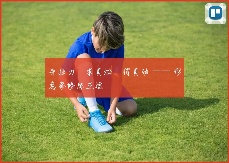 弃拙力・求真松・得真劲 —— 形意拳修炼正途