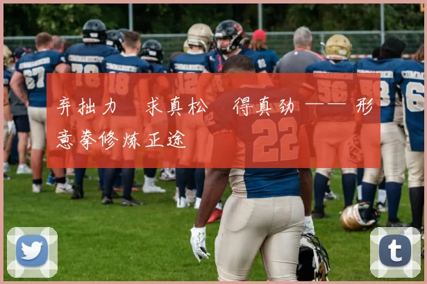 弃拙力・求真松・得真劲 —— 形意拳修炼正途