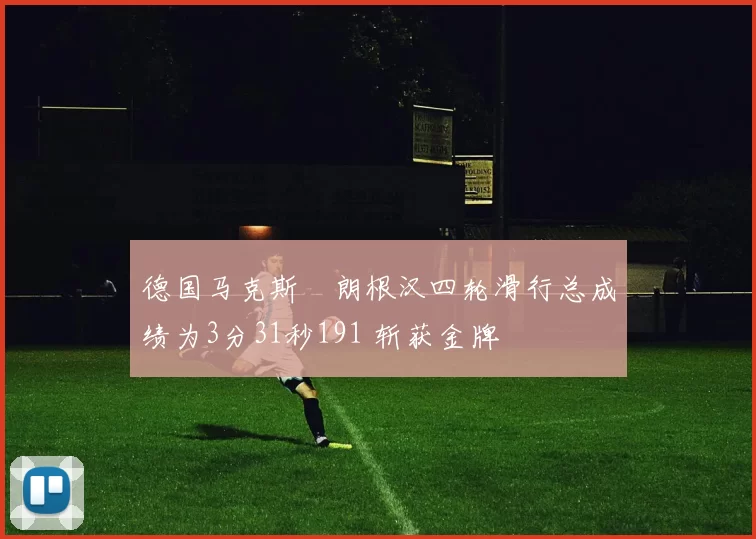 德国马克斯・朗根汉四轮滑行总成绩为3分31秒191 斩获金牌