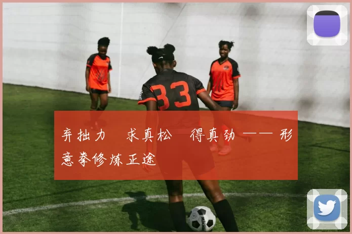 弃拙力・求真松・得真劲 —— 形意拳修炼正途