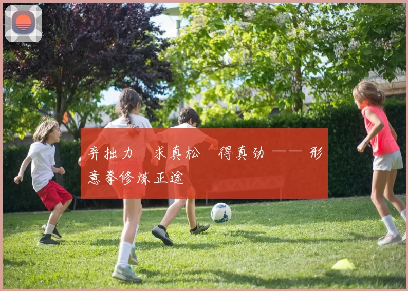 弃拙力・求真松・得真劲 —— 形意拳修炼正途