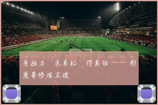 弃拙力・求真松・得真劲 —— 形意拳修炼正途