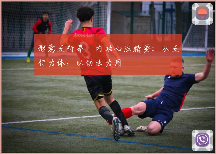 形意五行拳・内功心法精要:以五行为体,以劲法为用