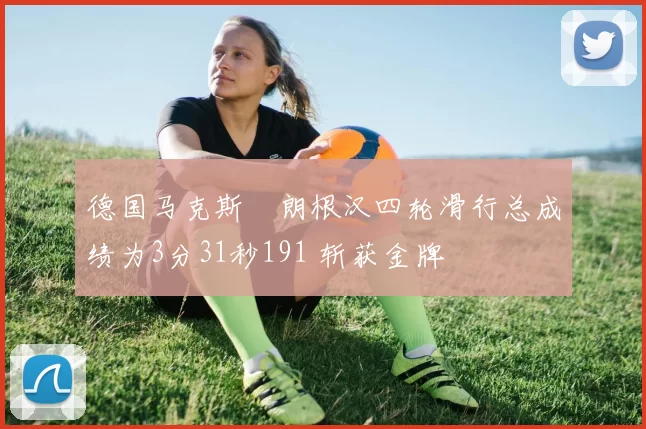 德国马克斯・朗根汉四轮滑行总成绩为3分31秒191 斩获金牌