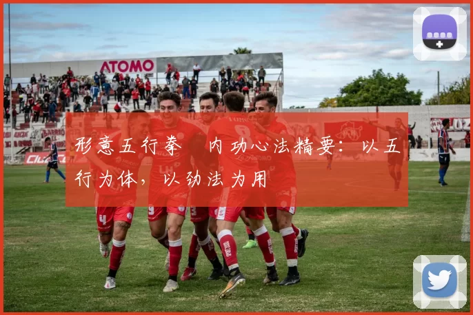 形意五行拳・内功心法精要：以五行为体，以劲法为用