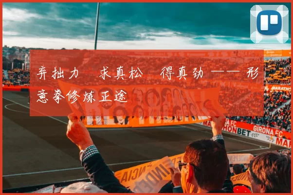 弃拙力・求真松・得真劲 —— 形意拳修炼正途