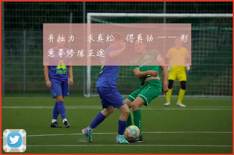 弃拙力・求真松・得真劲 —— 形意拳修炼正途