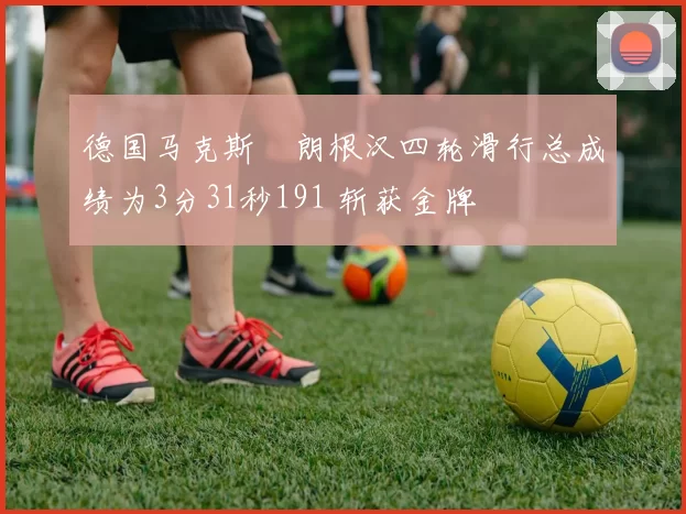 德国马克斯・朗根汉四轮滑行总成绩为3分31秒191 斩获金牌