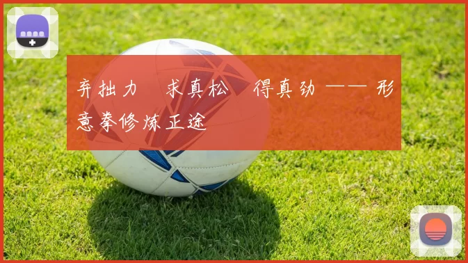 弃拙力・求真松・得真劲 —— 形意拳修炼正途