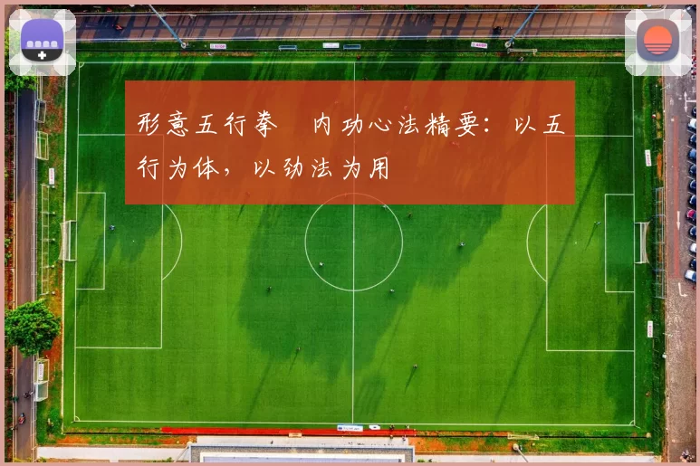 形意五行拳・内功心法精要：以五行为体，以劲法为用