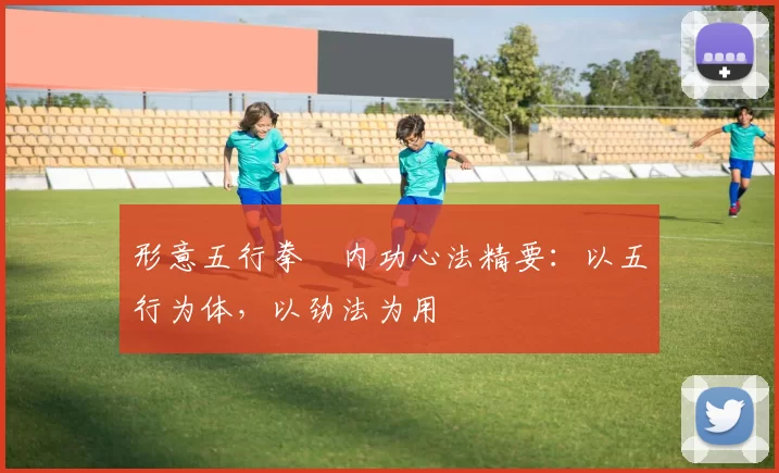 形意五行拳・内功心法精要：以五行为体，以劲法为用