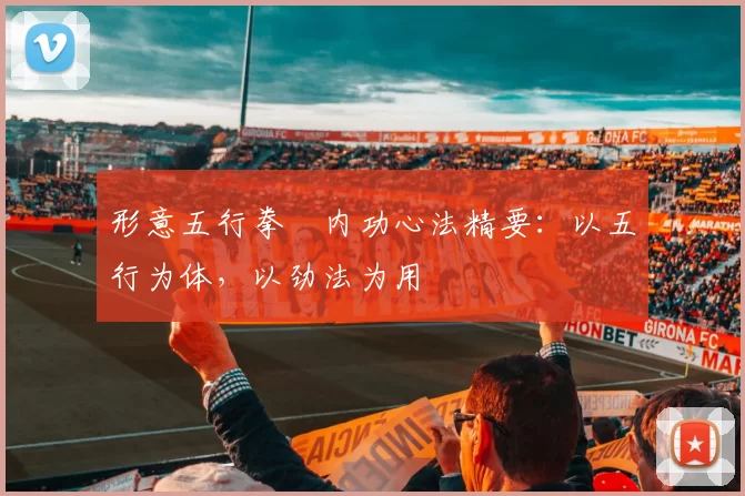 形意五行拳・内功心法精要：以五行为体，以劲法为用