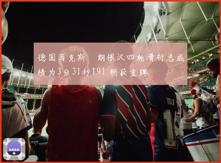 德国马克斯・朗根汉四轮滑行总成绩为3分31秒191 斩获金牌