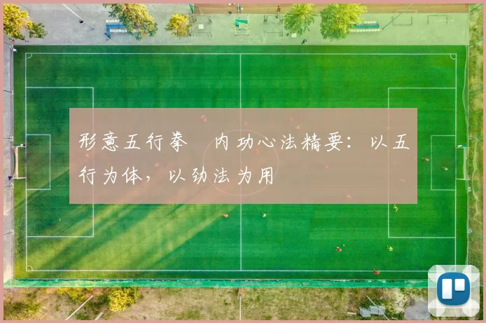 形意五行拳・内功心法精要：以五行为体，以劲法为用