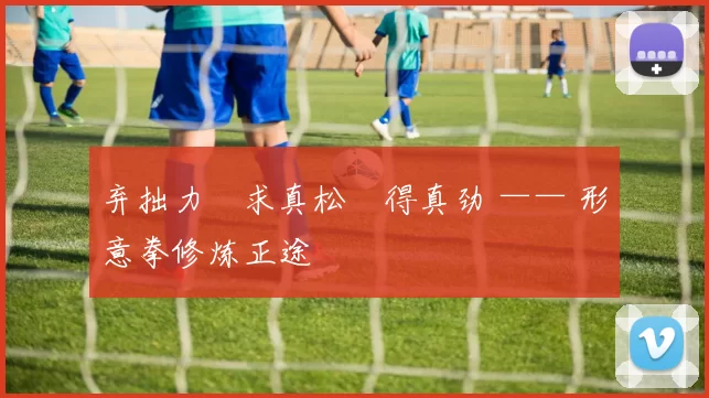 弃拙力・求真松・得真劲 —— 形意拳修炼正途