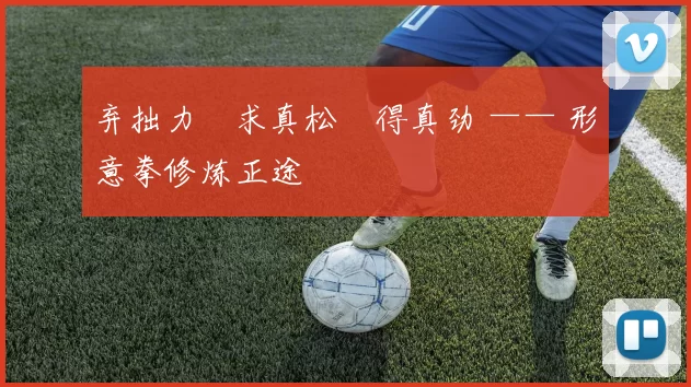 弃拙力・求真松・得真劲 —— 形意拳修炼正途