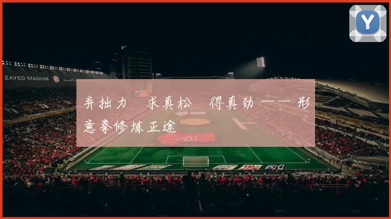 弃拙力・求真松・得真劲 —— 形意拳修炼正途