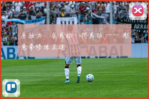 弃拙力・求真松・得真劲 —— 形意拳修炼正途